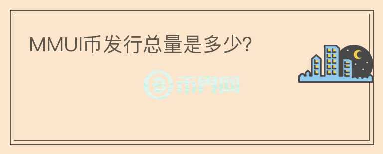 MMUI幣發(fā)行總量是多少？