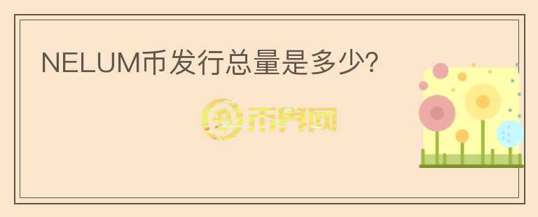 NELUM幣發(fā)行總量是多少？
