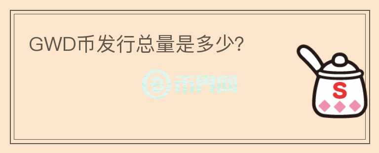 GWD幣發(fā)行總量是多少？