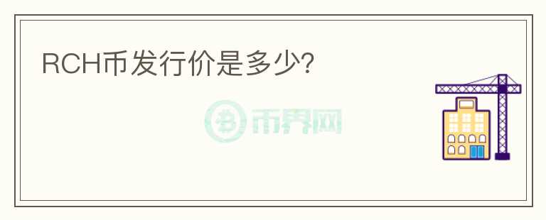 RCH幣發(fā)行價(jià)是多少？