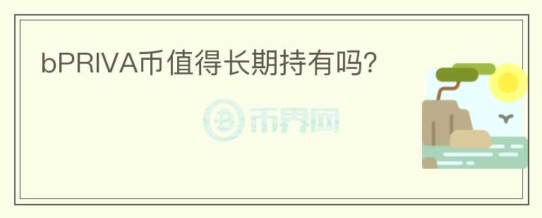 bPRIVA幣值得長期持有嗎？