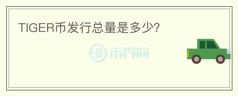 TIGER幣發(fā)行總量是多少？