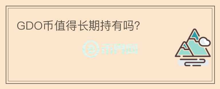 GDO幣值得長(zhǎng)期持有嗎？