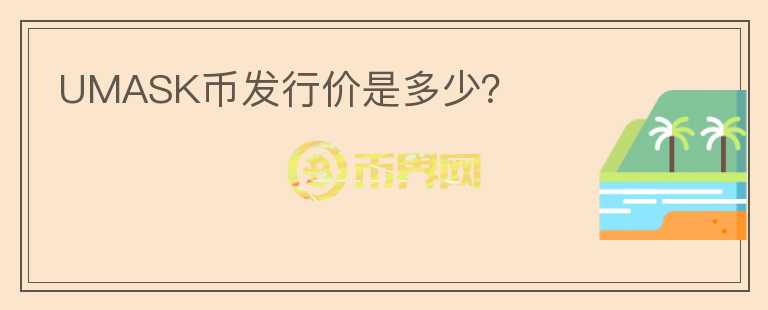 UMASK幣發(fā)行價(jià)是多少？