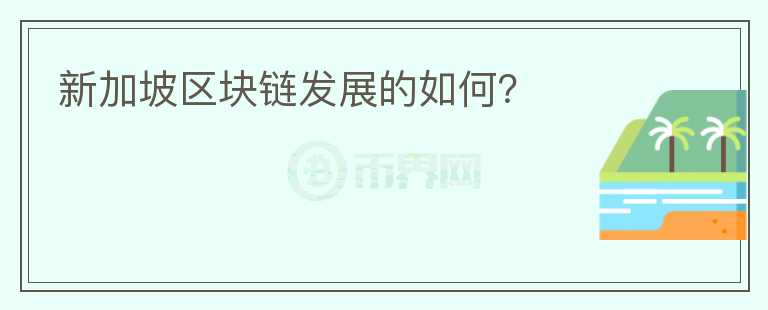 新加坡區(qū)塊鏈發(fā)展的如何？