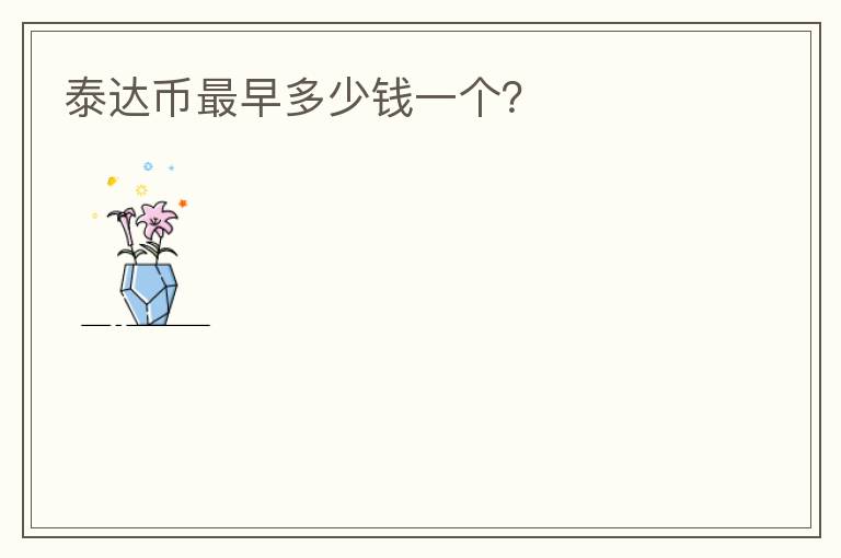 泰達(dá)幣最早多少錢(qián)一個(gè)？