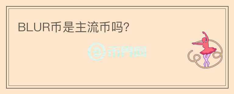 BLUR幣是主流幣嗎？