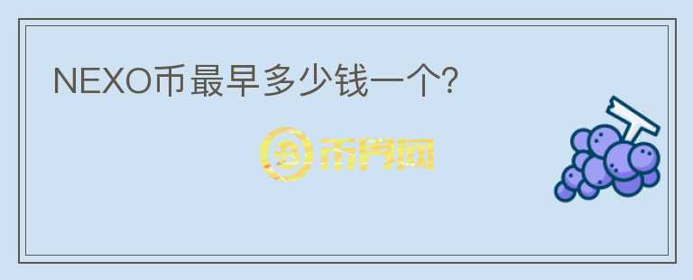 NEXO幣最早多少錢一個(gè)？