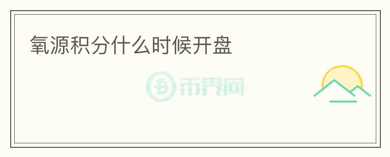 氧源積分什么時(shí)候開(kāi)盤(pán)