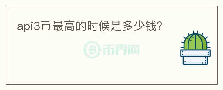 api3幣最高的時(shí)候是多少錢？