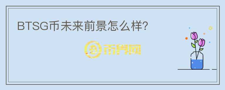 BTSG幣未來(lái)前景怎么樣？