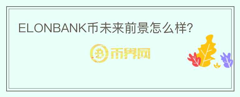 ELONBANK幣未來前景怎么樣？