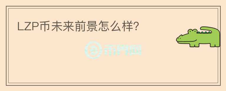 LZP幣未來前景怎么樣？