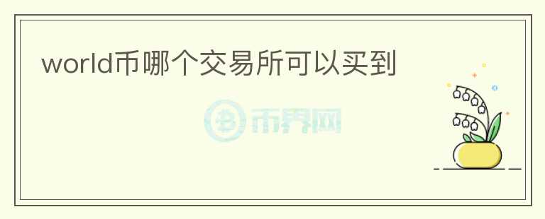 world幣哪個(gè)交易所可以買到