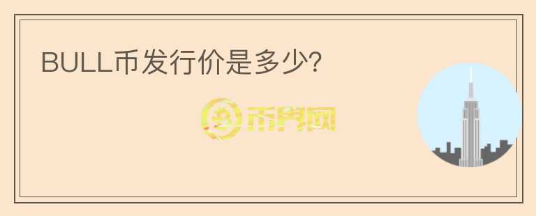 BULL幣發(fā)行價(jià)是多少？