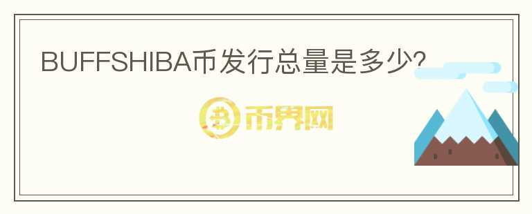 BUFFSHIBA幣發(fā)行總量是多少？
