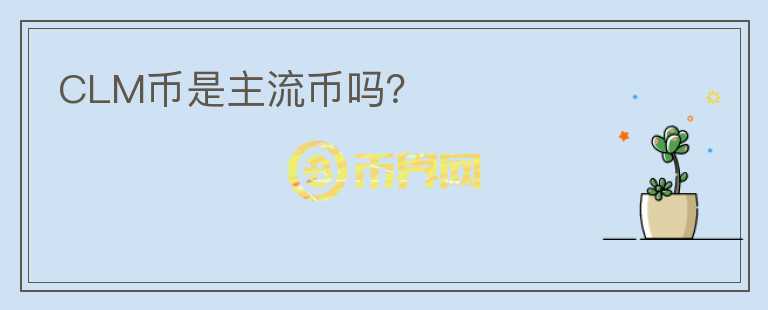 CLM幣是主流幣嗎？