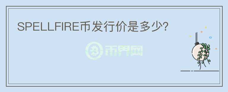 SPELLFIRE幣發(fā)行價(jià)是多少？