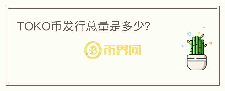 TOKO幣發(fā)行總量是多少？