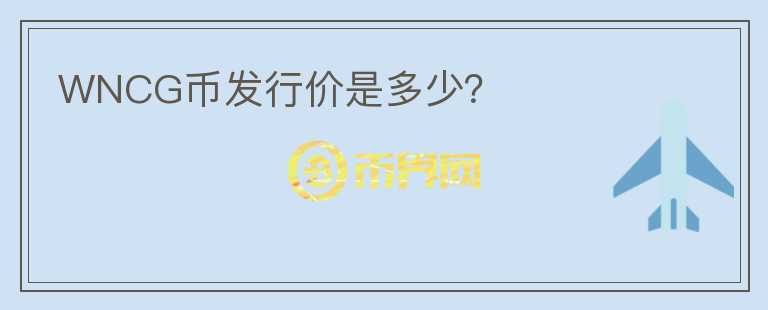 WNCG幣發(fā)行價是多少？