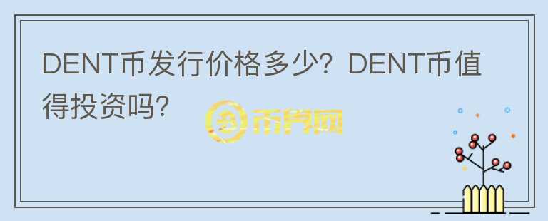 DENT幣發(fā)行價(jià)格多少？DENT幣值得投資嗎？