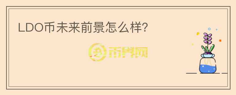 LDO幣未來(lái)前景怎么樣？