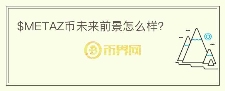 $METAZ幣未來(lái)前景怎么樣？
