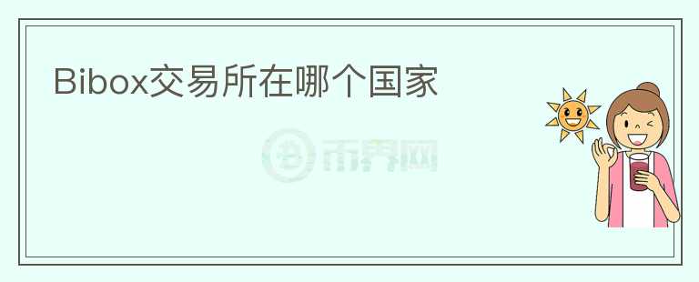 Bibox交易所在哪個國家