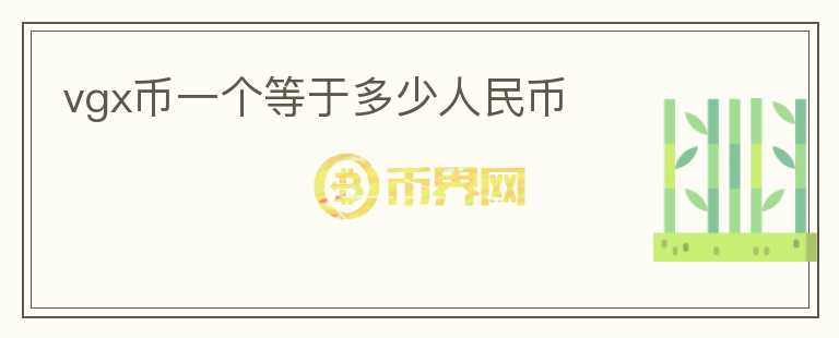 vgx幣一個(gè)等于多少人民幣