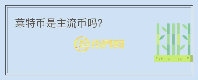 萊特幣是主流幣嗎？