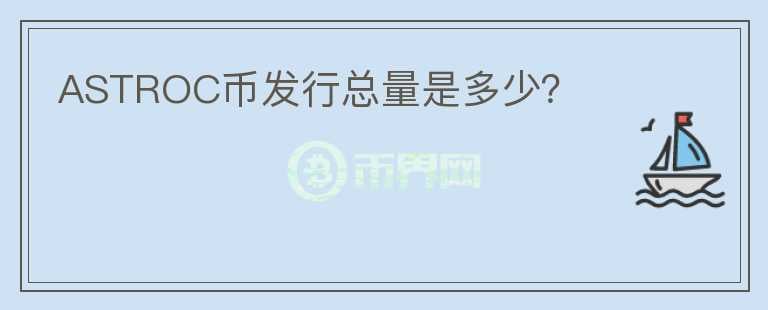 ASTROC幣發(fā)行總量是多少？