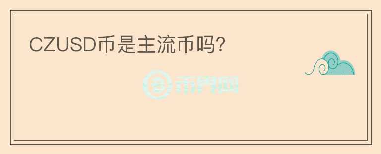CZUSD幣是主流幣嗎？