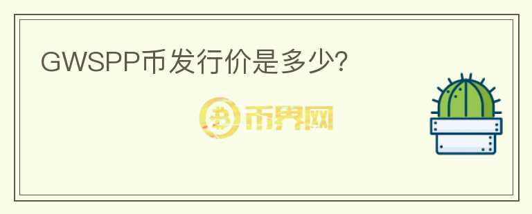 GWSPP幣發(fā)行價(jià)是多少？
