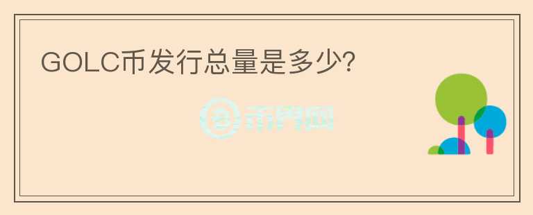 GOLC幣發(fā)行總量是多少？