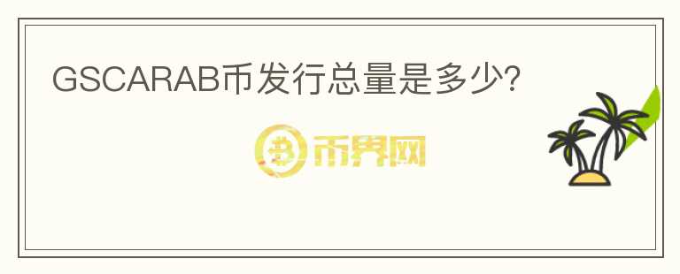GSCARAB幣發(fā)行總量是多少？