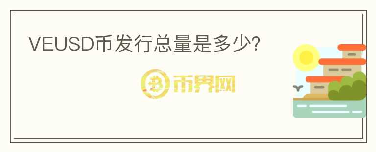 VEUSD幣發(fā)行總量是多少？