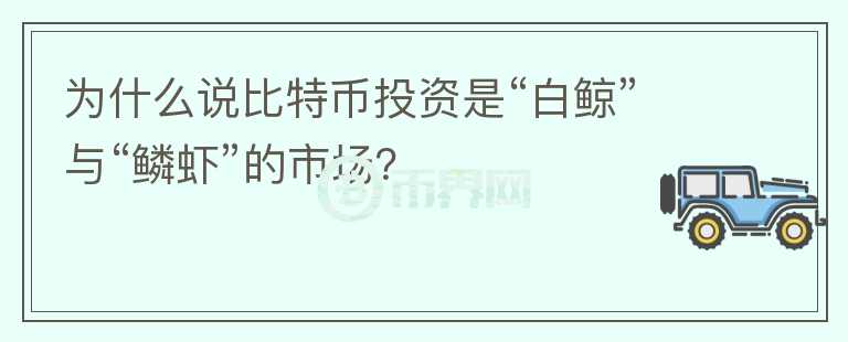 為什么說比特幣投資是“白鯨”與“鱗蝦”的市場？
