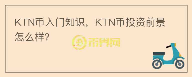 KTN幣入門知識，KTN幣投資前景怎么樣？