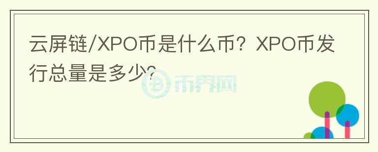 云屏鏈/XPO幣是什么幣？XPO幣發(fā)行總量是多少？