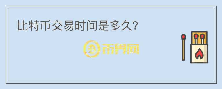 比特幣交易時(shí)間是多久？