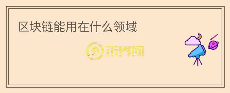 區(qū)塊鏈能用在什么領(lǐng)域