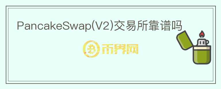 PancakeSwap(V2)交易所靠譜嗎