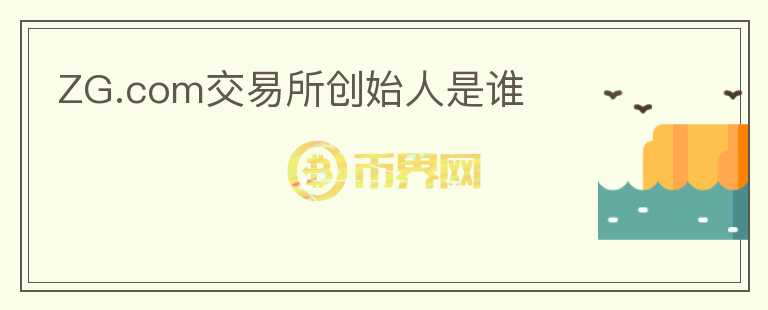 ZG.com交易所創(chuàng)始人是誰
