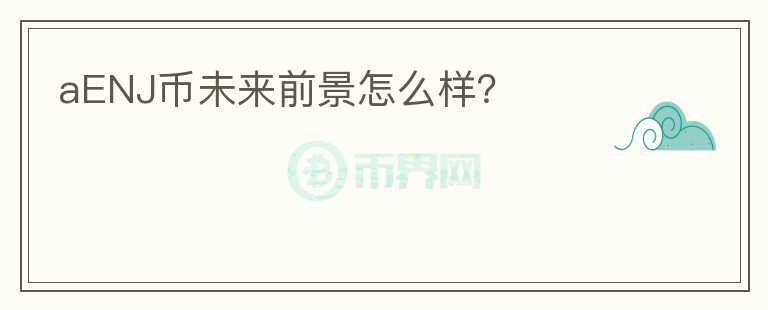 aENJ幣未來前景怎么樣？