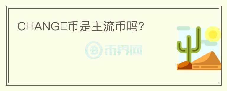 CHANGE幣是主流幣嗎？