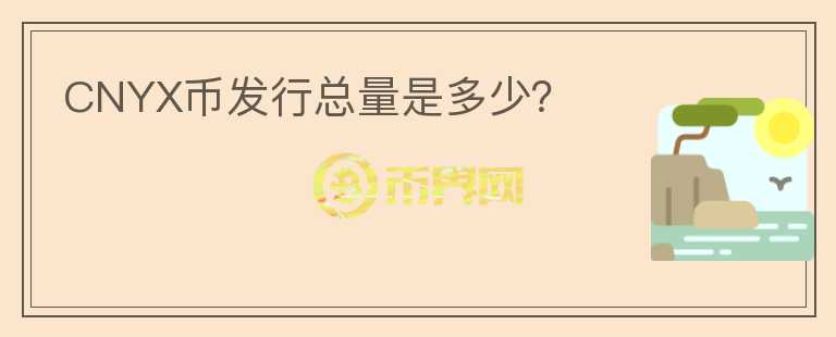 CNYX幣發(fā)行總量是多少？