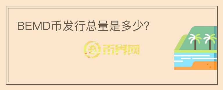 BEMD幣發(fā)行總量是多少?