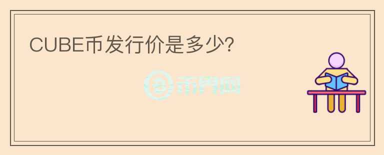 CUBE幣發(fā)行價(jià)是多少？