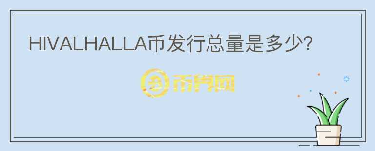 HIVALHALLA幣發(fā)行總量是多少？