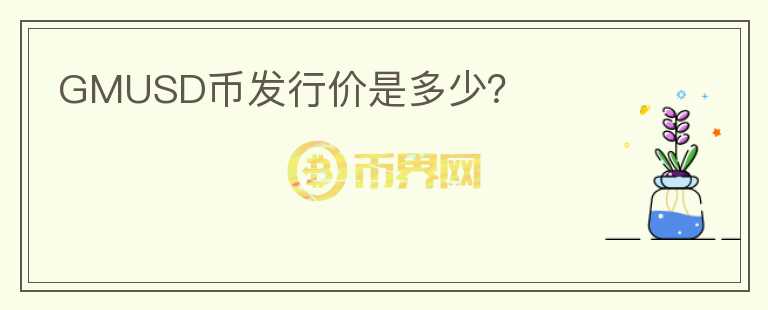 GMUSD幣發(fā)行價(jià)是多少？